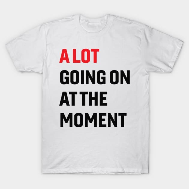 A Lot Going On at The Moment T-Shirt by TeeAMS